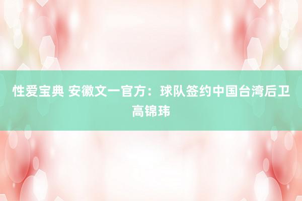 性爱宝典 安徽文一官方：球队签约中国台湾后卫高锦玮