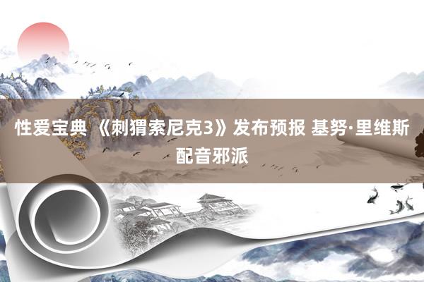 性爱宝典 《刺猬索尼克3》发布预报 基努·里维斯配音邪派