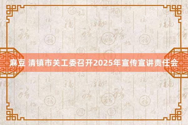 麻豆 清镇市关工委召开2025年宣传宣讲责任会