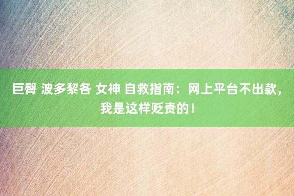 巨臀 波多黎各 女神 自救指南：网上平台不出款，我是这样贬责的！