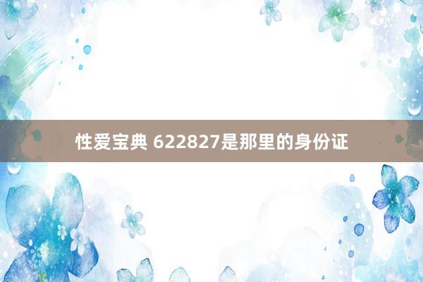 性爱宝典 622827是那里的身份证