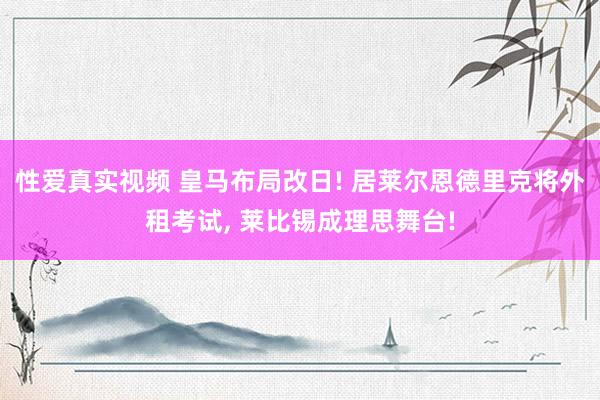 性爱真实视频 皇马布局改日! 居莱尔恩德里克将外租考试, 莱比锡成理思舞台!