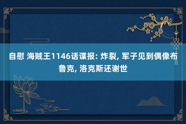 自慰 海贼王1146话谍报: 炸裂, 军子见到偶像布鲁克, 洛克斯还谢世