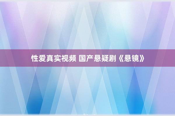 性爱真实视频 国产悬疑剧《悬镜》