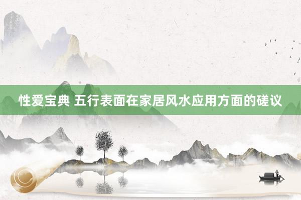性爱宝典 五行表面在家居风水应用方面的磋议
