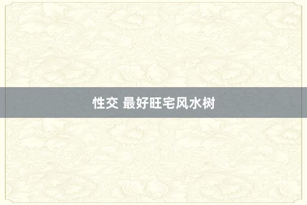 性交 最好旺宅风水树