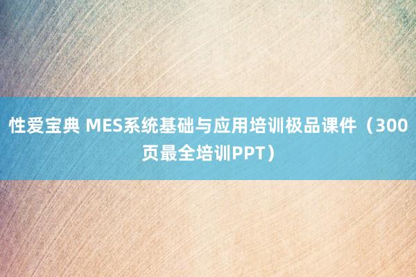 性爱宝典 MES系统基础与应用培训极品课件（300页最全培训PPT）