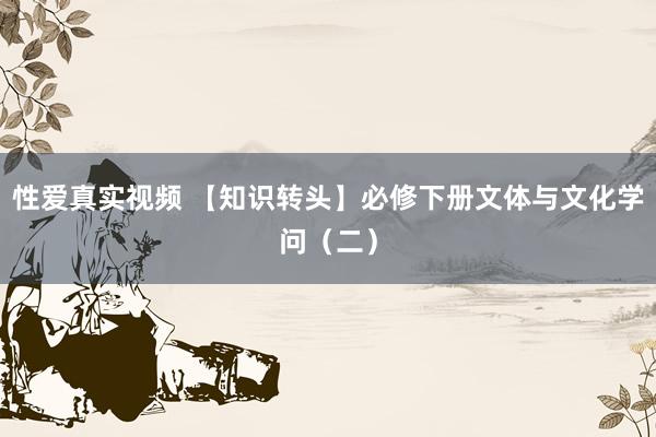 性爱真实视频 【知识转头】必修下册文体与文化学问（二）