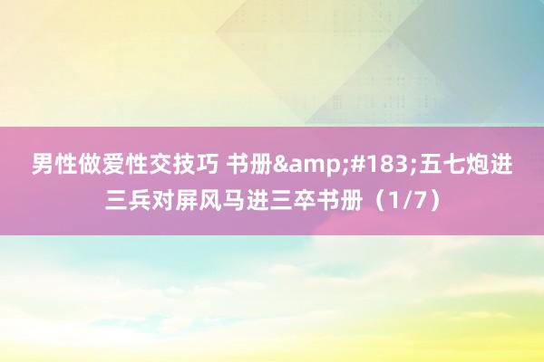 男性做爱性交技巧 书册&#183;五七炮进三兵对屏风马进三卒书册（1/7）
